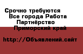 Срочно требуются !!!! - Все города Работа » Партнёрство   . Приморский край